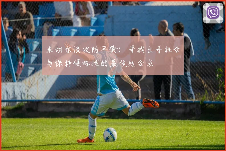 米切尔谈攻防平衡：寻找出手机会与保持侵略性的最佳结合点