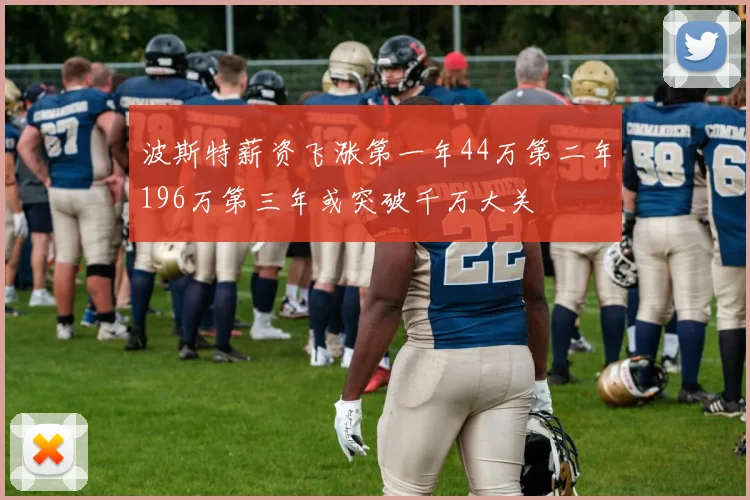 波斯特薪资飞涨第一年44万第二年196万第三年或突破千万大关