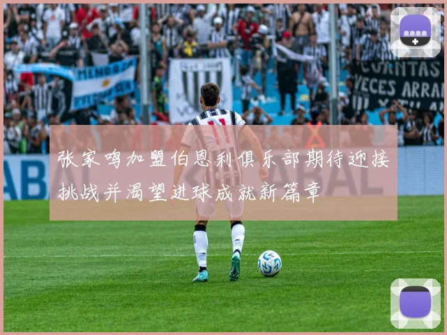 张家鸣加盟伯恩利俱乐部期待迎接挑战并渴望进球成就新篇章