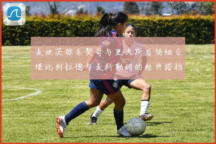 麦坎茨称东契奇与里夫斯后场组合堪比利拉德与麦科勒姆的经典搭档