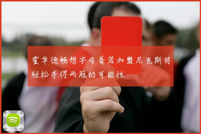 霍华德畅想字母哥若加盟尼克斯将轻松夺得两冠的可能性
