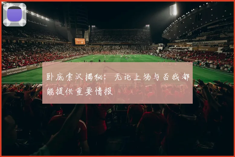 卧底索汉揭秘：无论上场与否我都能提供重要情报